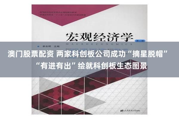 澳门股票配资 两家科创板公司成功“摘星脱帽”  “有进有出”绘就科创板生态图景