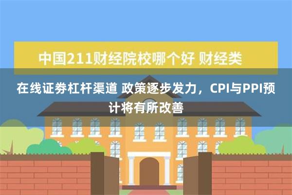 在线证劵杠杆渠道 政策逐步发力，CPI与PPI预计将有所改善