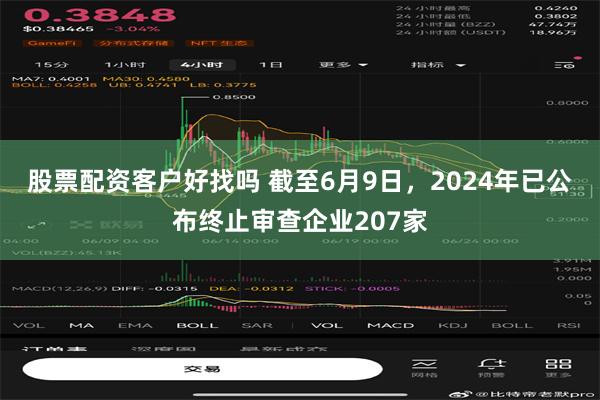 股票配资客户好找吗 截至6月9日，2024年已公布终止审查企业207家