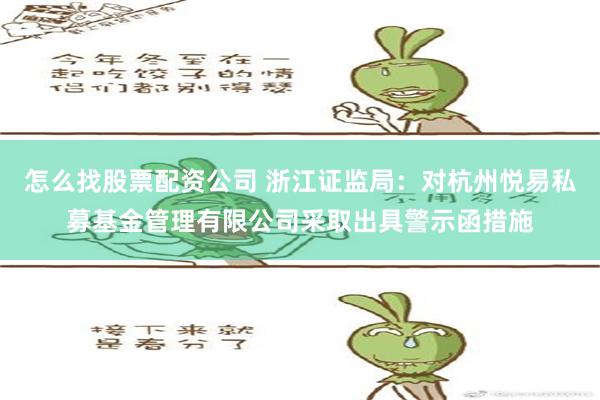 怎么找股票配资公司 浙江证监局：对杭州悦易私募基金管理有限公司采取出具警示函措施