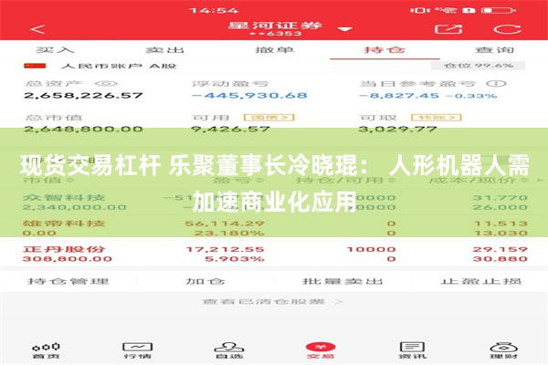 现货交易杠杆 乐聚董事长冷晓琨： 人形机器人需加速商业化应用