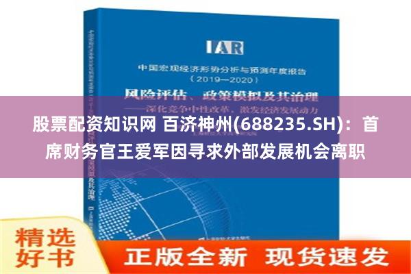 股票配资知识网 百济神州(688235.SH)：首席财务官王爱军因寻求外部发展机会离职