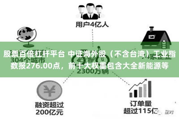 股票百倍杠杆平台 中证海外股（不含台湾）工业指数报276.00点，前十大权重包含大全新能源等