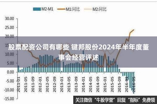 股票配资公司有哪些 键邦股份2024年半年度董事会经营评述