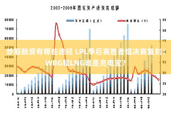 炒股融资有哪些途径 LPL季后赛胜者组决赛复刻！WBG和LNG谁是充电宝？