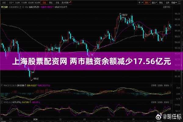 上海股票配资网 两市融资余额减少17.56亿元