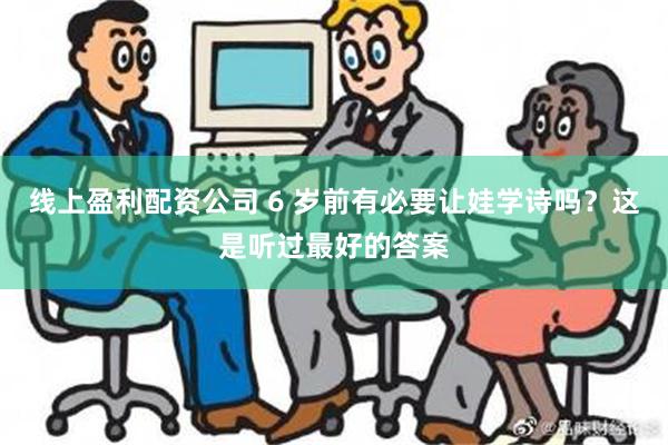 线上盈利配资公司 6 岁前有必要让娃学诗吗？这是听过最好的答案