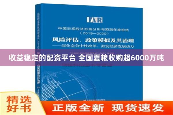 收益稳定的配资平台 全国夏粮收购超6000万吨