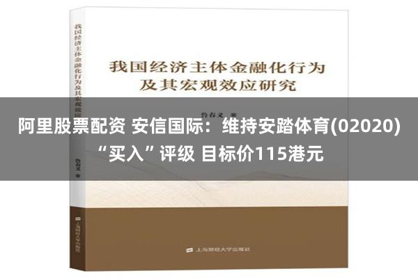 阿里股票配资 安信国际：维持安踏体育(02020)“买入”评级 目标价115港元