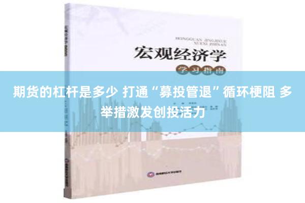 期货的杠杆是多少 打通“募投管退”循环梗阻 多举措激发创投活力