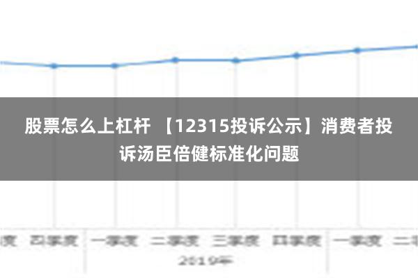 股票怎么上杠杆 【12315投诉公示】消费者投诉汤臣倍健标准化问题