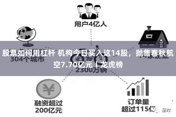 股票如何用杠杆 机构今日买入这14股，抛售春秋航空7.70亿元丨龙虎榜