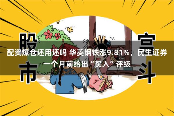 配资爆仓还用还吗 华菱钢铁涨9.81%，民生证券一个月前给出“买入”评级