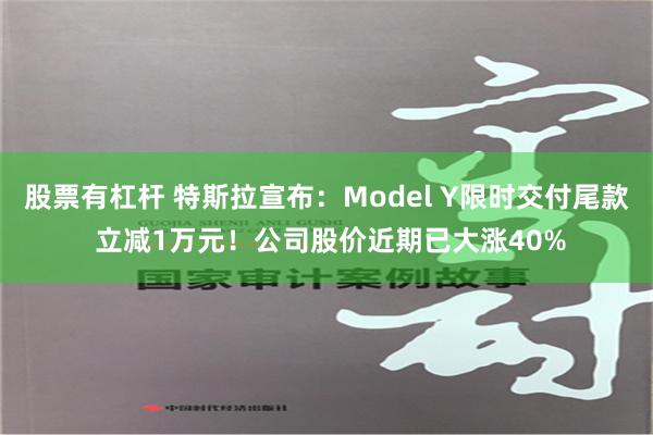 股票有杠杆 特斯拉宣布：Model Y限时交付尾款 立减1万元！公司股价近期已大涨40%