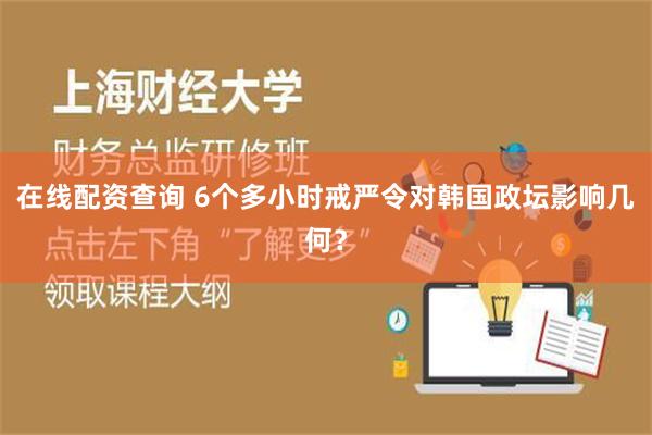 在线配资查询 6个多小时戒严令对韩国政坛影响几何？