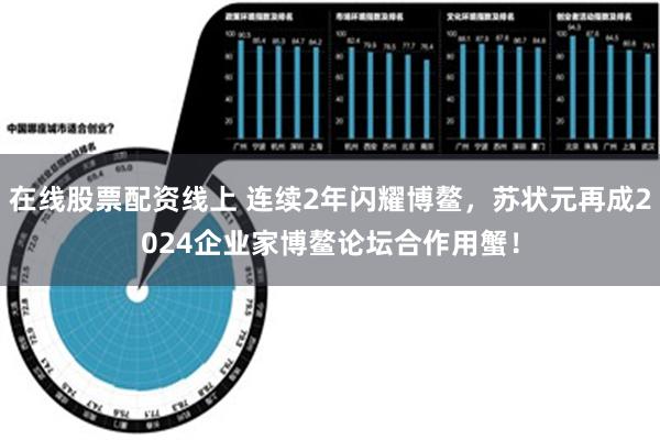 在线股票配资线上 连续2年闪耀博鳌，苏状元再成2024企业家博鳌论坛合作用蟹！