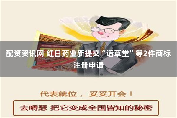 配资资讯网 红日药业新提交“谙草堂”等2件商标注册申请