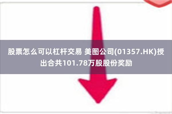 股票怎么可以杠杆交易 美图公司(01357.HK)授出合共101.78万股股份奖励