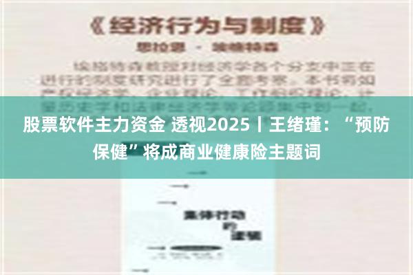 股票软件主力资金 透视2025丨王绪瑾：“预防保健”将成商业健康险主题词