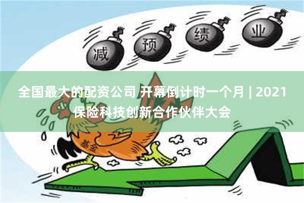 全国最大的配资公司 开幕倒计时一个月 | 2021保险科技创新合作伙伴大会