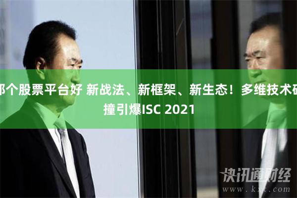 那个股票平台好 新战法、新框架、新生态！多维技术碰撞引爆ISC 2021