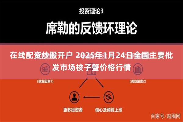 在线配资炒股开户 2025年1月24日全国主要批发市场梭子蟹价格行情