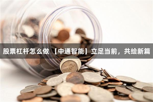 股票杠杆怎么做 【中通智能】立足当前，共绘新篇