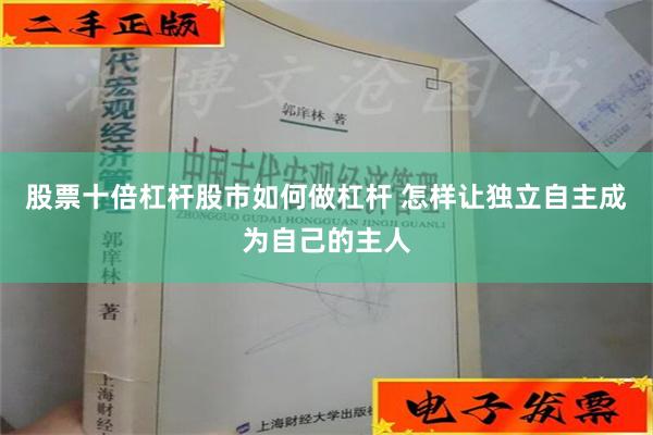 股票十倍杠杆股市如何做杠杆 怎样让独立自主成为自己的主人