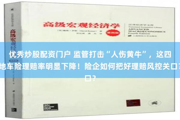 优秀炒股配资门户 监管打击“人伤黄牛”，这四地车险理赔率明显下降！险企如何把好理赔风控关口？